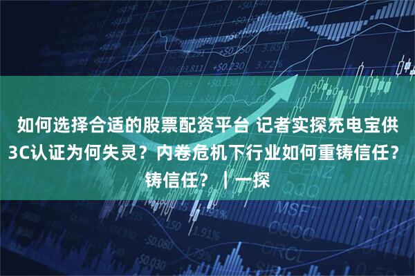 如何选择合适的股票配资平台 记者实探充电宝供应链：3C认证为何失灵？内卷危机下行业如何重铸信任？｜一探