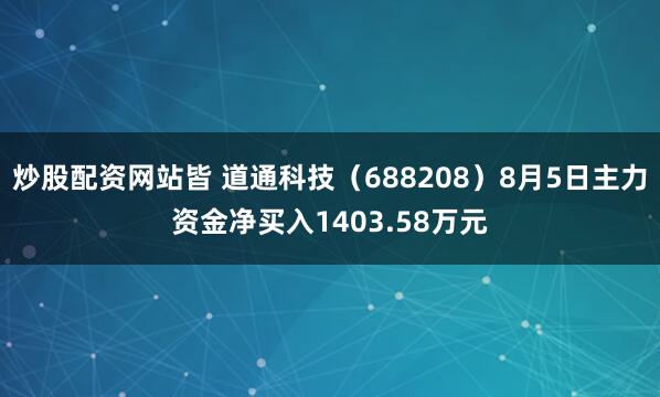 炒股配资网站皆 道通科技（688208）8月5日主力资金净买入1403.58万元