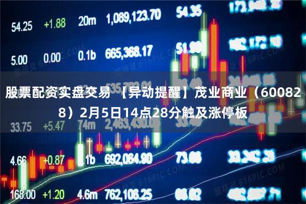 股票配资实盘交易 【异动提醒】茂业商业（600828）2月5日14点28分触及涨停板