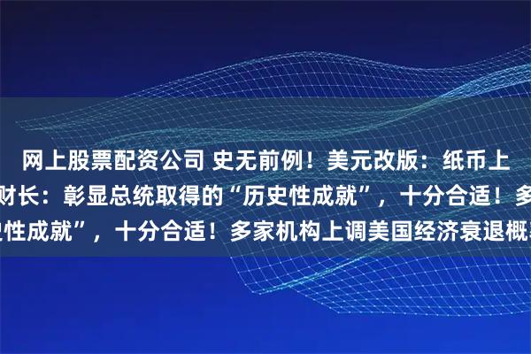 网上股票配资公司 史无前例！美元改版：纸币上将印上特朗普签名，美财长：彰显总统取得的“历史性成就”，十分合适！多家机构上调美国经济衰退概率